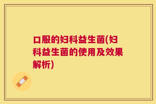 口服的妇科益生菌(妇科益生菌的使用及效果解析)