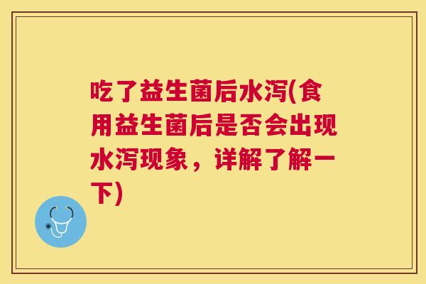 吃了益生菌后水泻(食用益生菌后是否会出现水泻现象，详解了解一下)
