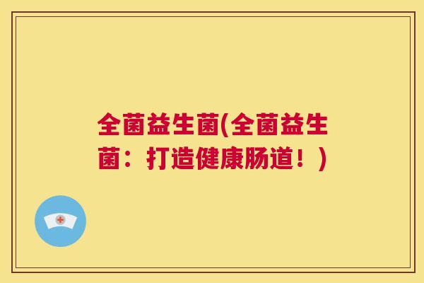 全菌益生菌(全菌益生菌：打造健康肠道！)