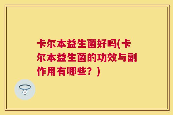 卡尔本益生菌好吗(卡尔本益生菌的功效与副作用有哪些？)