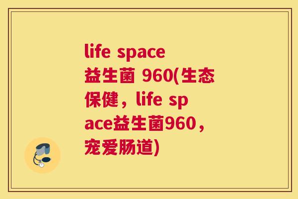 life space益生菌 960(生态保健，life space益生菌960，宠爱肠道)