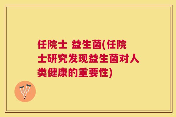 任院士 益生菌(任院士研究发现益生菌对人类健康的重要性)