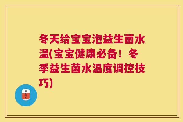 冬天给宝宝泡益生菌水温(宝宝健康必备！冬季益生菌水温度调控技巧)