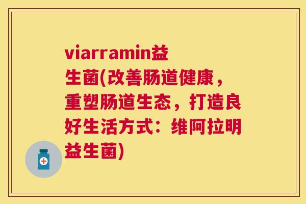 viarramin益生菌(改善肠道健康，重塑肠道生态，打造良好生活方式：维阿拉明益生菌)