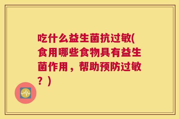 吃什么益生菌抗过敏(食用哪些食物具有益生菌作用，帮助预防过敏？)