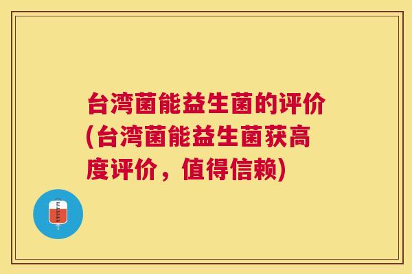 台湾菌能益生菌的评价(台湾菌能益生菌获高度评价，值得信赖)