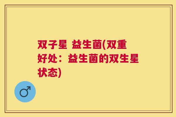 双子星 益生菌(双重好处：益生菌的双生星状态)