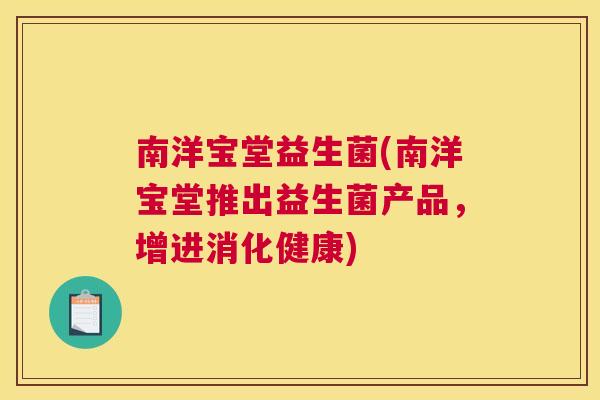 南洋宝堂益生菌(南洋宝堂推出益生菌产品，增进消化健康)