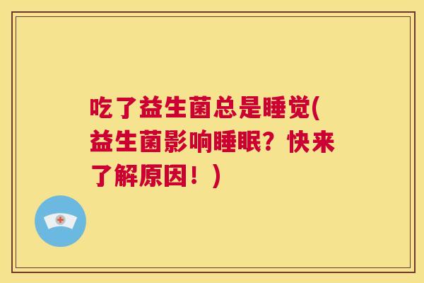 吃了益生菌总是睡觉(益生菌影响睡眠？快来了解原因！)