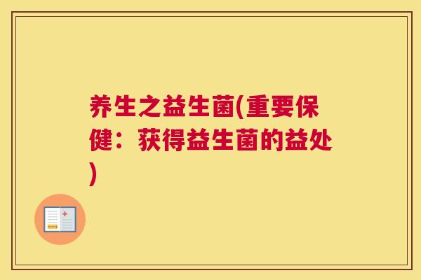 养生之益生菌(重要保健：获得益生菌的益处)