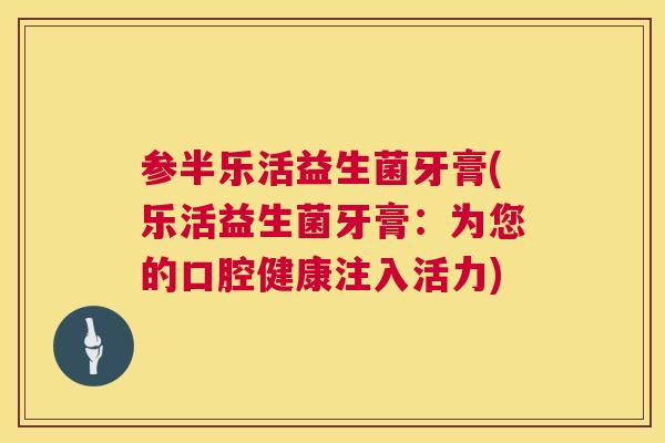 参半乐活益生菌牙膏(乐活益生菌牙膏：为您的口腔健康注入活力)