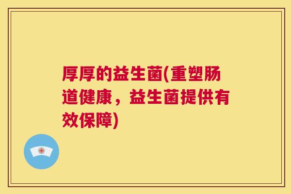 厚厚的益生菌(重塑肠道健康，益生菌提供有效保障)