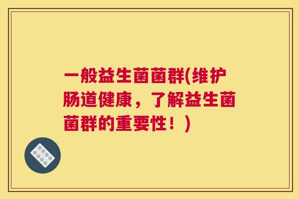 一般益生菌菌群(维护肠道健康，了解益生菌菌群的重要性！)