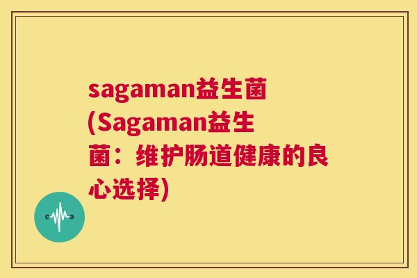 sagaman益生菌(Sagaman益生菌：维护肠道健康的良心选择)