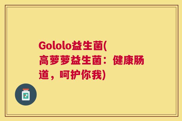 Gololo益生菌(高萝萝益生菌：健康肠道，呵护你我)