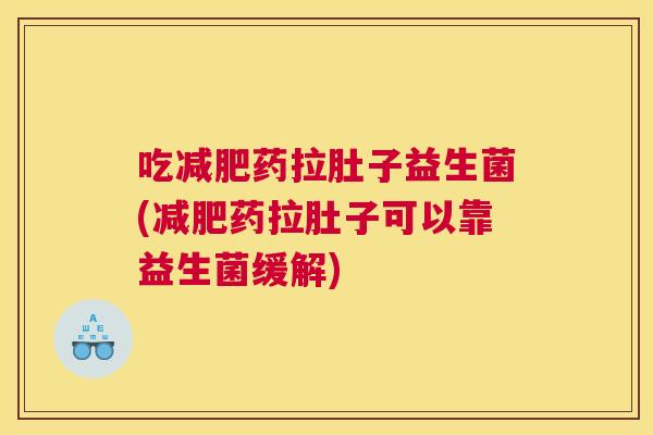 吃减肥药拉肚子益生菌(减肥药拉肚子可以靠益生菌缓解)