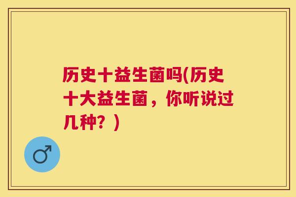 历史十益生菌吗(历史十大益生菌，你听说过几种？)