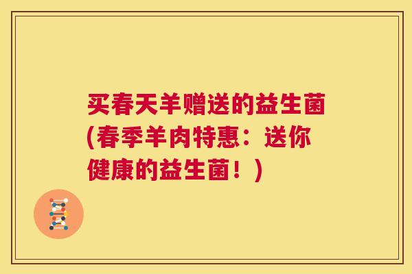 买春天羊赠送的益生菌(春季羊肉特惠：送你健康的益生菌！)