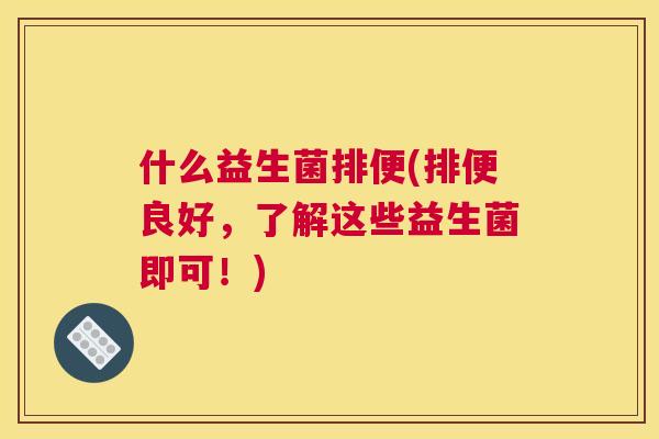 什么益生菌排便(排便良好，了解这些益生菌即可！)