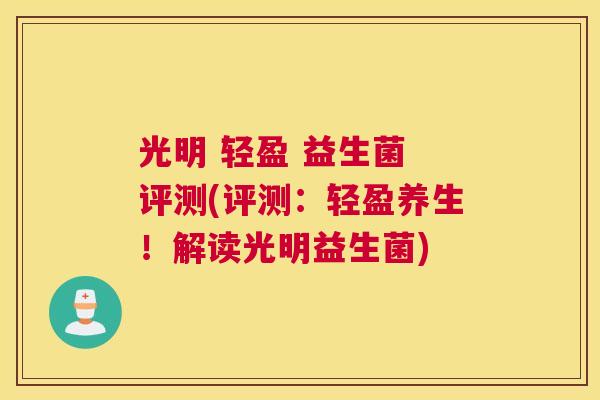 光明 轻盈 益生菌 评测(评测：轻盈养生！解读光明益生菌)