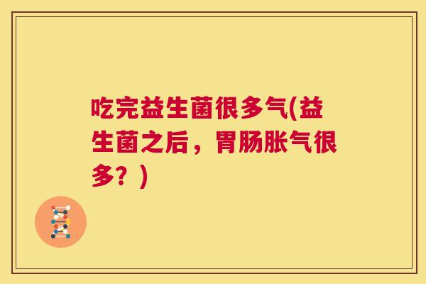 吃完益生菌很多气(益生菌之后，胃肠胀气很多？)