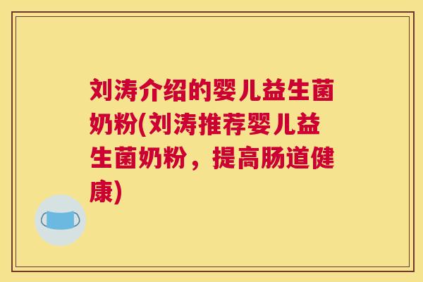 刘涛介绍的婴儿益生菌奶粉(刘涛推荐婴儿益生菌奶粉，提高肠道健康)