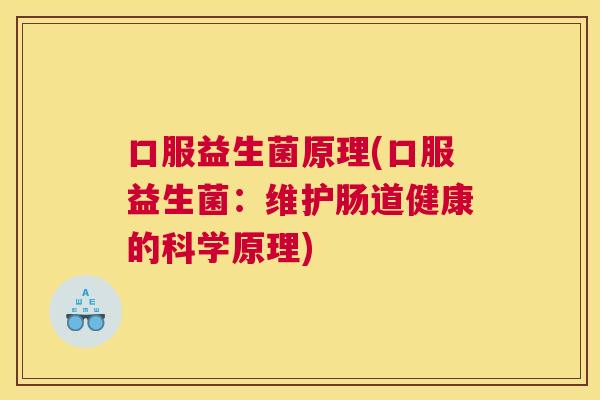 口服益生菌原理(口服益生菌：维护肠道健康的科学原理)