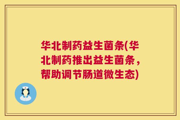 华北制药益生菌条(华北制药推出益生菌条，帮助调节肠道微生态)