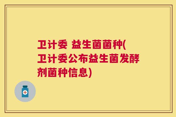 卫计委 益生菌菌种(卫计委公布益生菌发酵剂菌种信息)
