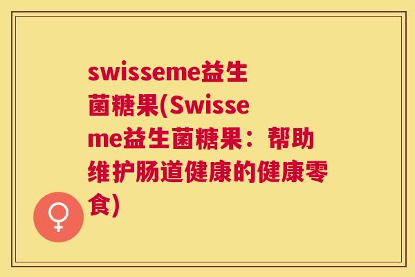 swisseme益生菌糖果(Swisseme益生菌糖果：帮助维护肠道健康的健康零食)
