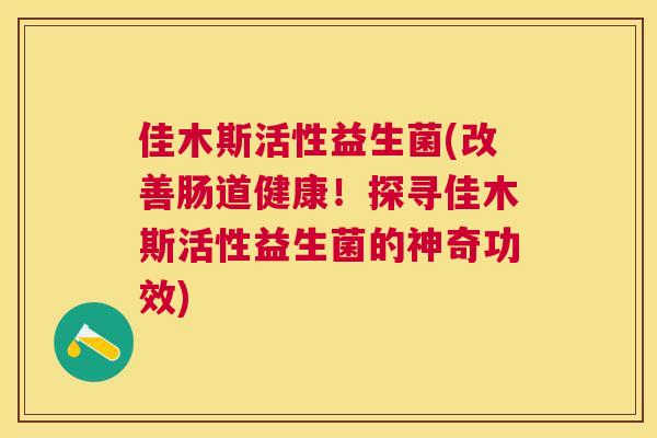 佳木斯活性益生菌(改善肠道健康！探寻佳木斯活性益生菌的神奇功效)