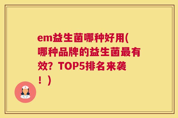 em益生菌哪种好用(哪种品牌的益生菌最有效？TOP5排名来袭！)