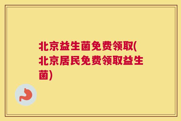 北京益生菌免费领取(北京居民免费领取益生菌)