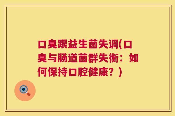 口臭跟益生菌失调(口臭与肠道菌群失衡：如何保持口腔健康？)