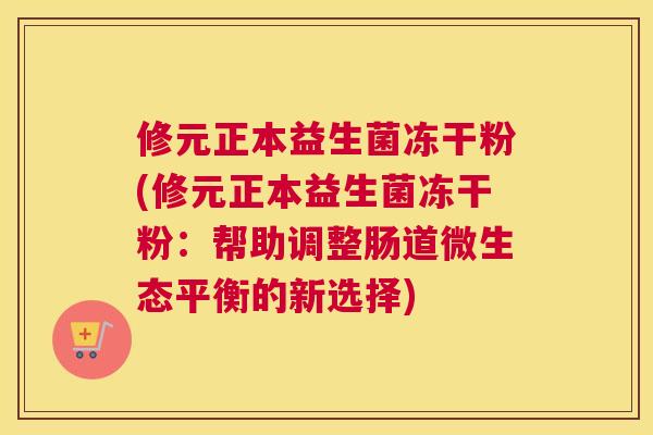 修元正本益生菌冻干粉(修元正本益生菌冻干粉：帮助调整肠道微生态平衡的新选择)