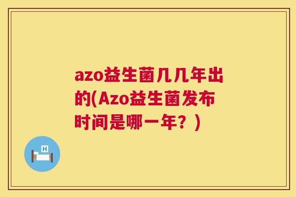 azo益生菌几几年出的(Azo益生菌发布时间是哪一年？)