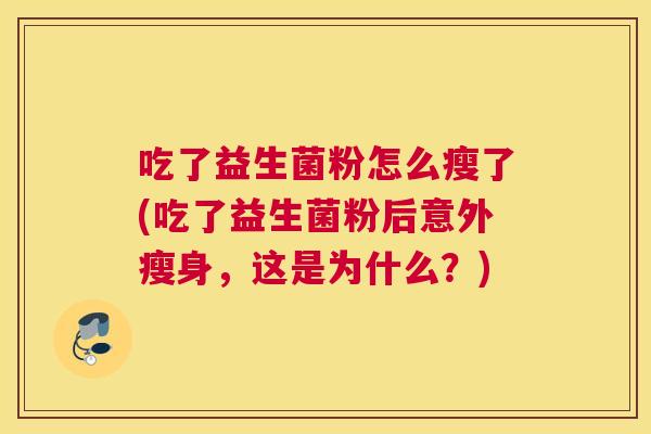 吃了益生菌粉怎么瘦了(吃了益生菌粉后意外瘦身，这是为什么？)