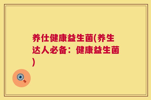 养仕健康益生菌(养生达人必备：健康益生菌)