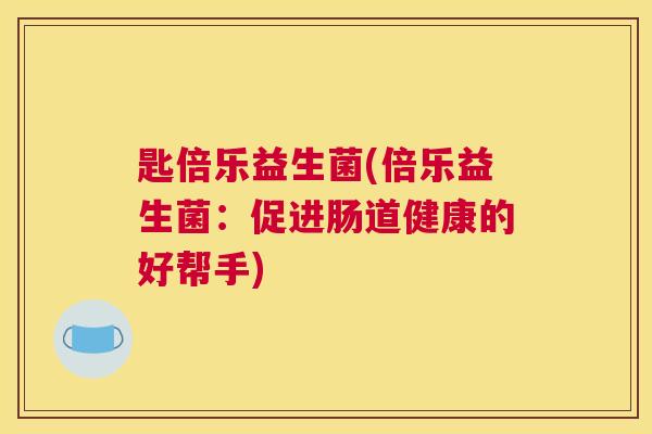 匙倍乐益生菌(倍乐益生菌：促进肠道健康的好帮手)