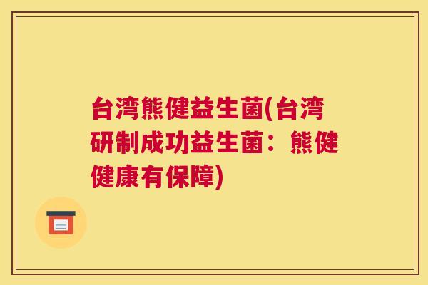 台湾熊健益生菌(台湾研制成功益生菌：熊健健康有保障)