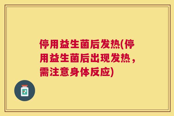 停用益生菌后发热(停用益生菌后出现发热，需注意身体反应)