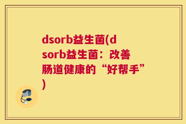 dsorb益生菌(dsorb益生菌：改善肠道健康的“好帮手”)