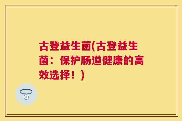 古登益生菌(古登益生菌：保护肠道健康的高效选择！)
