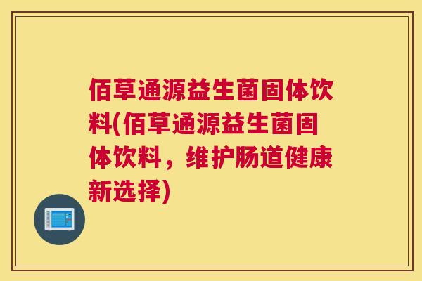 佰草通源益生菌固体饮料(佰草通源益生菌固体饮料，维护肠道健康新选择)