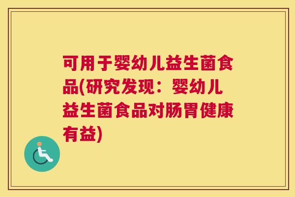 可用于婴幼儿益生菌食品(研究发现：婴幼儿益生菌食品对肠胃健康有益)