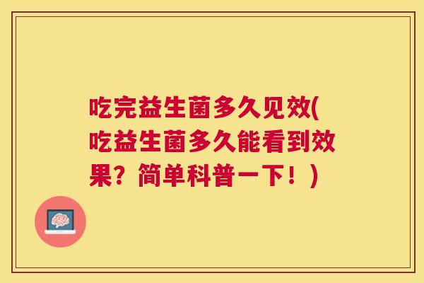 吃完益生菌多久见效(吃益生菌多久能看到效果？简单科普一下！)