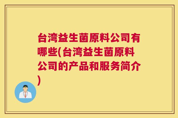 台湾益生菌原料公司有哪些(台湾益生菌原料公司的产品和服务简介)