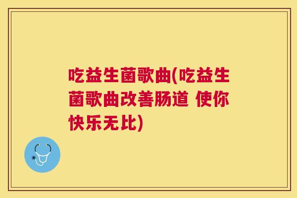 吃益生菌歌曲(吃益生菌歌曲改善肠道 使你快乐无比)