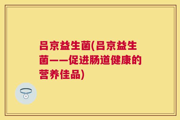 吕京益生菌(吕京益生菌——促进肠道健康的营养佳品)