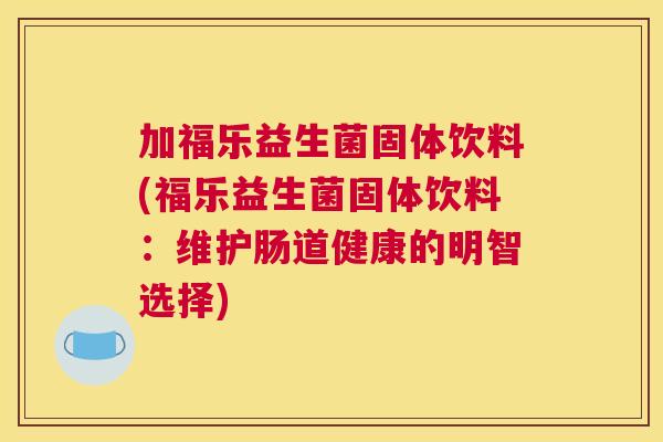 加福乐益生菌固体饮料(福乐益生菌固体饮料：维护肠道健康的明智选择)